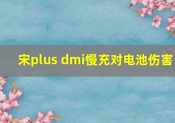 宋plus dmi慢充对电池伤害